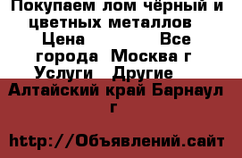 Покупаем лом чёрный и цветных металлов › Цена ­ 13 000 - Все города, Москва г. Услуги » Другие   . Алтайский край,Барнаул г.